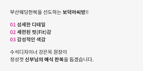 부산웨딩한복을 선도하는 보덕아씨방 섬세한 디테일. 세련된 핏감. 감성적인 색감. 수석디자이너 강은옥 원장이 정성껏 신부님의 예식 한복을 돕겠습니다.
                                        
